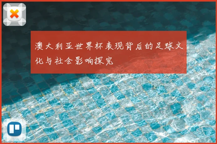 澳大利亚世界杯表现背后的足球文化与社会影响探究