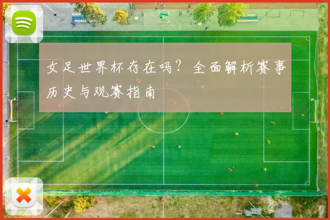 女足世界杯存在吗？全面解析赛事历史与观赛指南