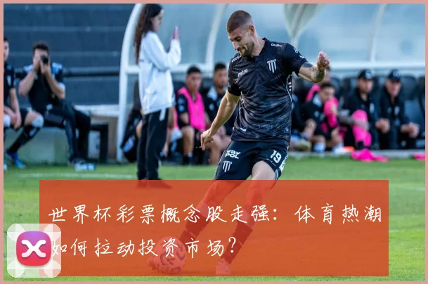 世界杯彩票概念股走强:体育热潮如何拉动投资市场?