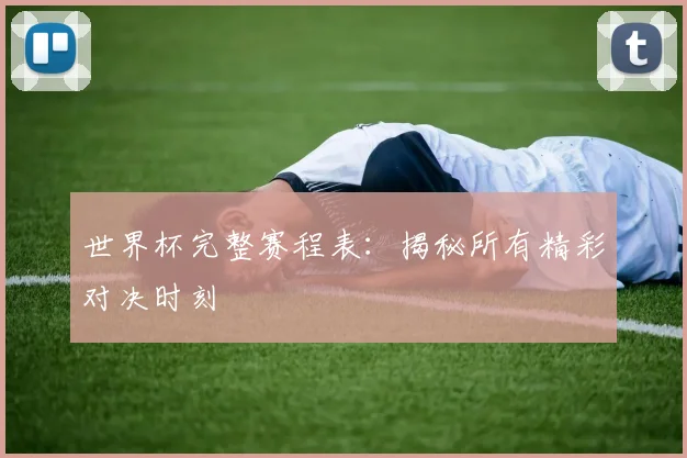 世界杯完整赛程表：揭秘所有精彩对决时刻