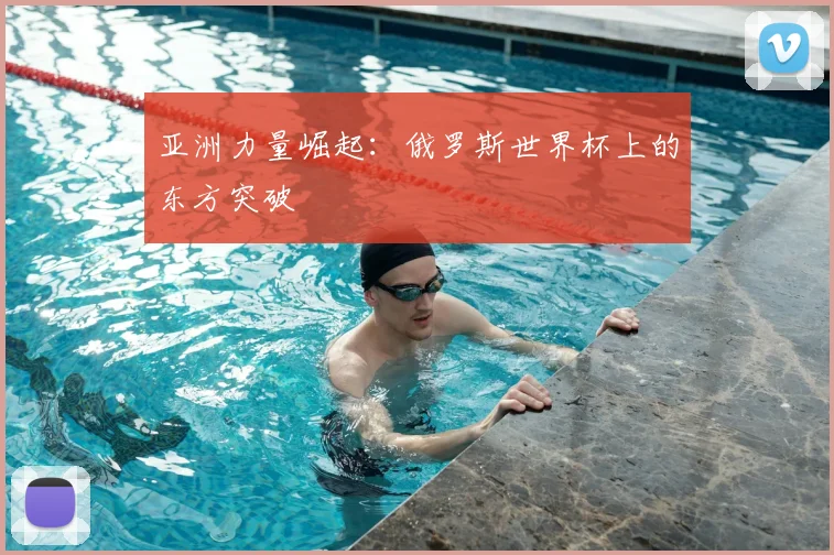 亚洲力量崛起：俄罗斯世界杯上的东方突破
