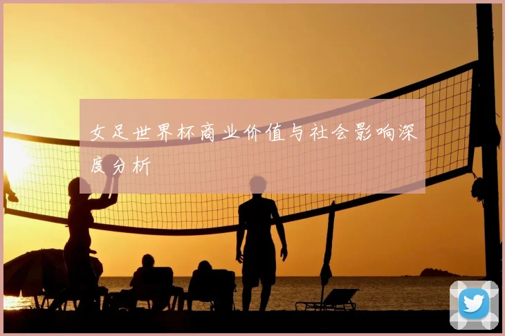 女足世界杯商业价值与社会影响深度分析