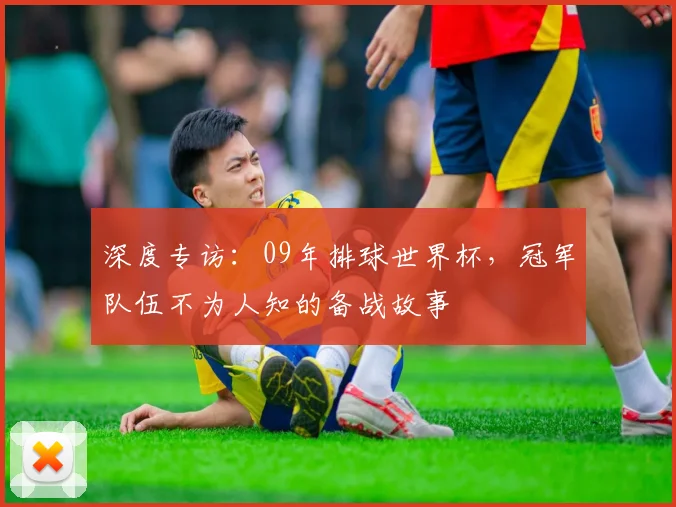 深度专访：09年排球世界杯，冠军队伍不为人知的备战故事