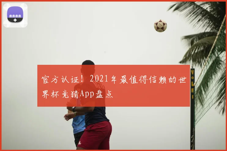 官方认证！2021年最值得信赖的世界杯竞猜App盘点