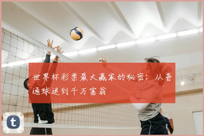 世界杯彩票最大赢家的秘密:从普通球迷到千万富翁