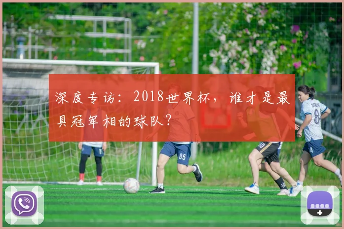 深度专访：2018世界杯，谁才是最具冠军相的球队？