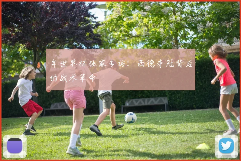 年世界杯独家专访：西德夺冠背后的战术革命