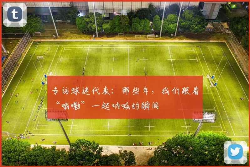 专访球迷代表：那些年，我们跟着“哦嘞”一起呐喊的瞬间